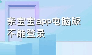 亲宝宝app电脑版不能登录