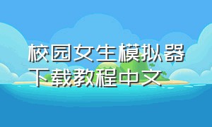 校园女生模拟器下载教程中文（校园女生模拟器从哪里下载中文版）