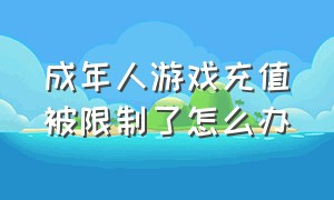 成年人游戏充值被限制了怎么办