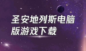 圣安地列斯电脑版游戏下载（圣安地列斯下载电脑版）