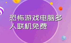 恐怖游戏电脑多人联机免费（电脑联机多人恐怖游戏中文免费）