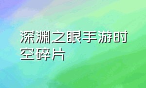 深渊之眼手游时空碎片（深渊之眼手游官网）