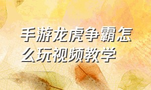 手游龙虎争霸怎么玩视频教学（龙虎争霸模式怎么玩视频教程）