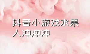 抖音小游戏水果人冲冲冲（抖音小游戏果冻人向前冲游戏入口）