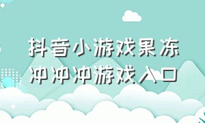 抖音小游戏果冻冲冲冲游戏入口