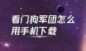 看门狗军团怎么用手机下载