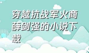 穿越抗战军火商薛剑强的小说下载