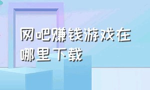 网吧赚钱游戏在哪里下载