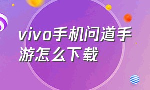 vivo手机问道手游怎么下载（vivo手机怎么下载官服问道手游）