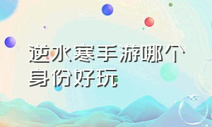 逆水寒手游哪个身份好玩（逆水寒手游哪个角色最好）