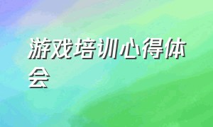 游戏培训心得体会（以游戏为基本活动培训心得体会）