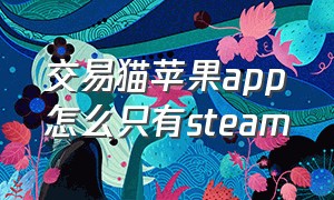 交易猫苹果app怎么只有steam