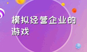 模拟经营企业的游戏（模拟经营开店的游戏）