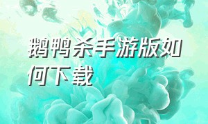 鹅鸭杀手游版如何下载（鹅鸭杀手游版怎么下载ourplay）