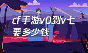 cf手游v0到v七要多少钱（cf手游v1到v10价目表）