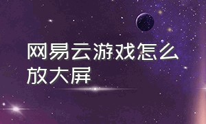 网易云游戏怎么放大屏