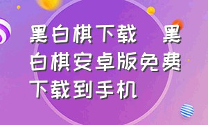 黑白棋下载_黑白棋安卓版免费下载到手机