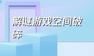 解谜游戏空间破碎（3d空间方块解谜游戏推荐）