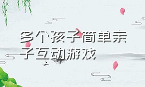 多个孩子简单亲子互动游戏（与孩子互动的亲子游戏大全）