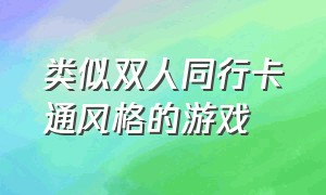 类似双人同行卡通风格的游戏