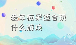 老年痴呆适合玩什么游戏