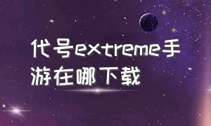 代号extreme手游在哪下载