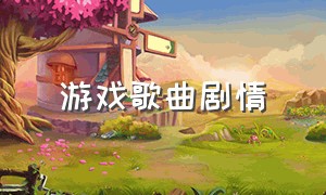 游戏歌曲剧情（游戏歌曲中文歌曲）