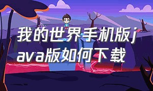 我的世界手机版java版如何下载（我的世界怎么下载java手机版）