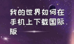 我的世界如何在手机上下载国际版（我的世界安卓手机下载国际版教程）