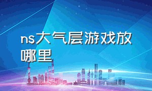 ns大气层游戏放哪里（ns大气层安装完的游戏在哪个目录）