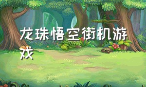 龙珠悟空街机游戏（龙珠街机版）