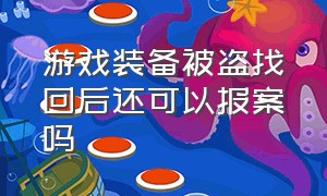 游戏装备被盗找回后还可以报案吗