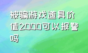 被骗游戏道具价值2000可以报警吗