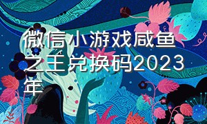 微信小游戏咸鱼之王兑换码2023年