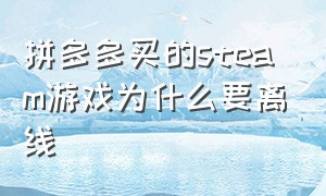 拼多多买的steam游戏为什么要离线