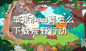 苹果ipad要怎么下载荒野行动