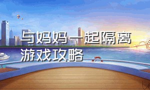 与妈妈一起隔离游戏攻略