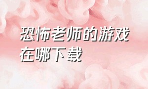 恐怖老师的游戏在哪下载