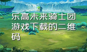 乐高未来骑士团游戏下载的二维码（乐高未来骑士团游戏下载链接）