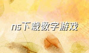 ns下载数字游戏（ns怎么下载免费中文游戏）