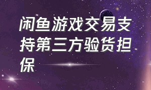 闲鱼游戏交易支持第三方验货担保