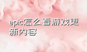 epic怎么看游戏更新内容