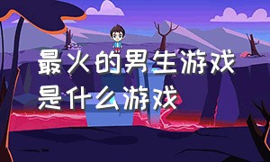 最火的男生游戏是什么游戏