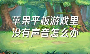 苹果平板游戏里没有声音怎么办（苹果平板游戏没有声音是怎么回事）