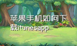 苹果手机如何下载itunesapp（怎么在iphone官网下载itunes）