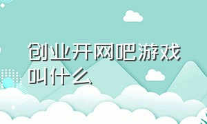 创业开网吧游戏叫什么