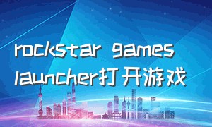 rockstar games launcher打开游戏