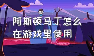 阿斯顿马丁怎么在游戏里使用