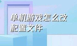 单机游戏怎么改配置文件（单机游戏在数据包里怎么修改数据）