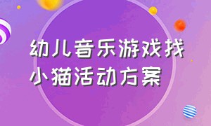 幼儿音乐游戏找小猫活动方案